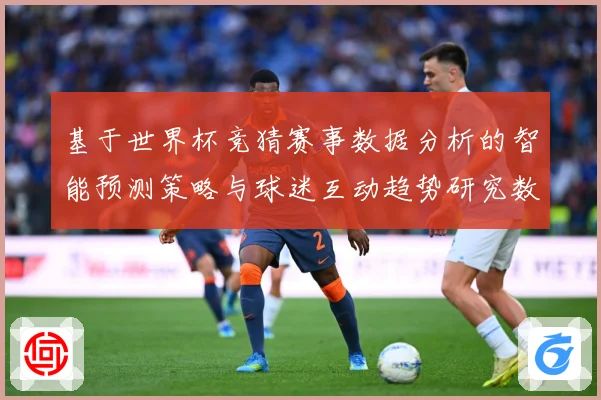 基于世界杯竞猜赛事数据分析的智能预测策略与球迷互动趋势研究数据研判