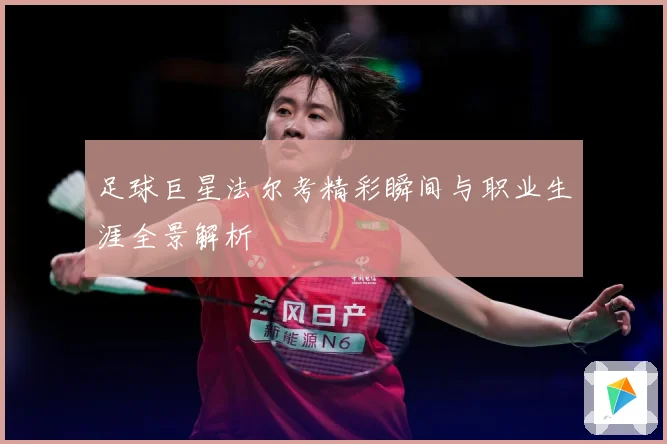 足球巨星法尔考精彩瞬间与职业生涯全景解析