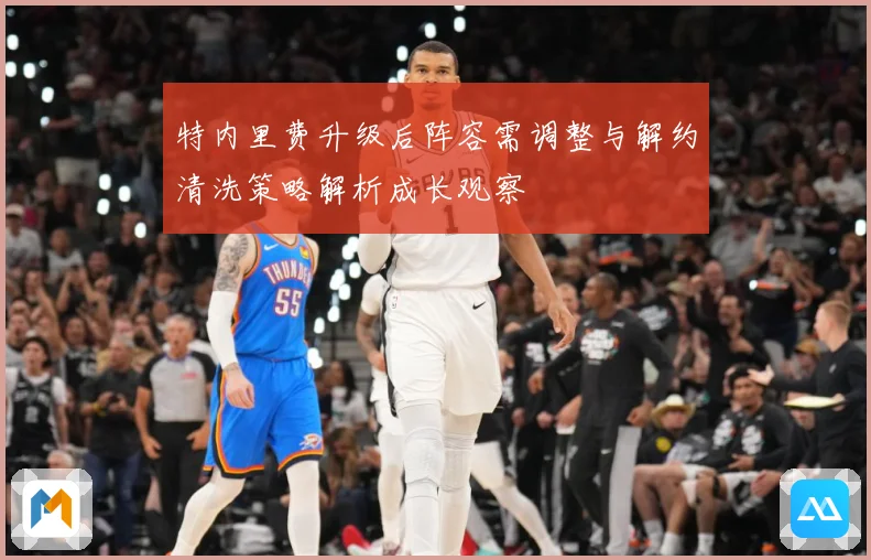 特内里费升级后阵容需调整与解约清洗策略解析成长观察