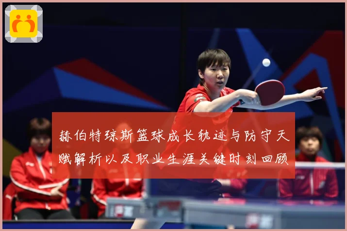 赫伯特琼斯篮球成长轨迹与防守天赋解析以及职业生涯关键时刻回顾