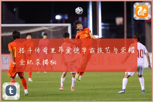 格斗传奇里昂爱德华兹技艺与荣耀全纪录揭秘
