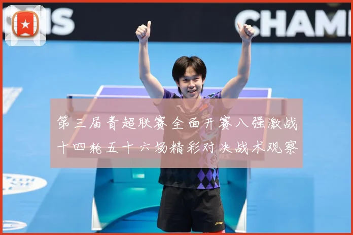 第三届青超联赛全面开赛八强激战十四轮五十六场精彩对决战术观察
