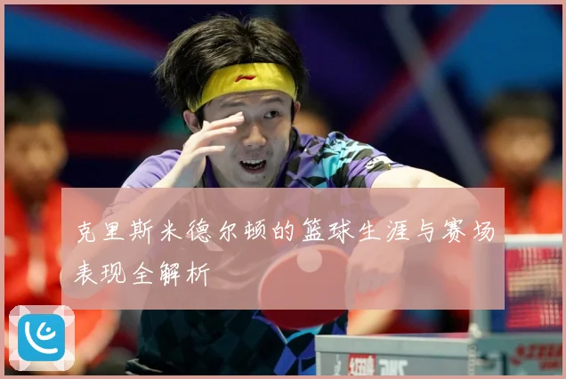 克里斯米德尔顿的篮球生涯与赛场表现全解析