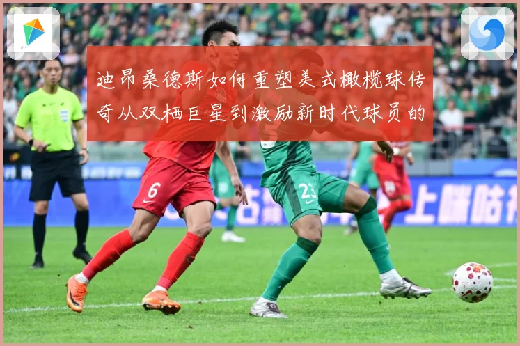 迪昂桑德斯如何重塑美式橄榄球传奇从双栖巨星到激励新时代球员的领航者