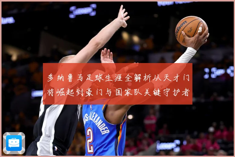 多纳鲁马足球生涯全解析从天才门将崛起到豪门与国家队关键守护者