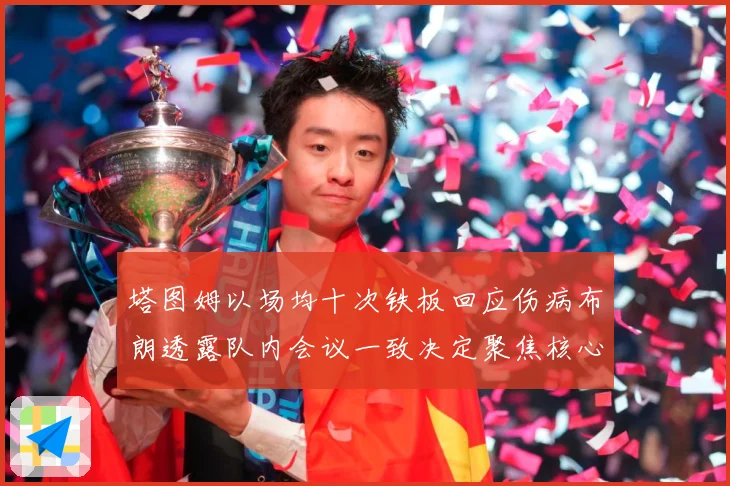 塔图姆以场均十次铁板回应伤病布朗透露队内会议一致决定聚焦核心赛场复盘