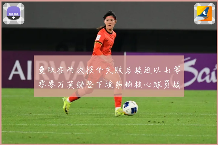 曼联在两次报价失败后接近以七零零零万英镑签下埃弗顿核心球员战术观察