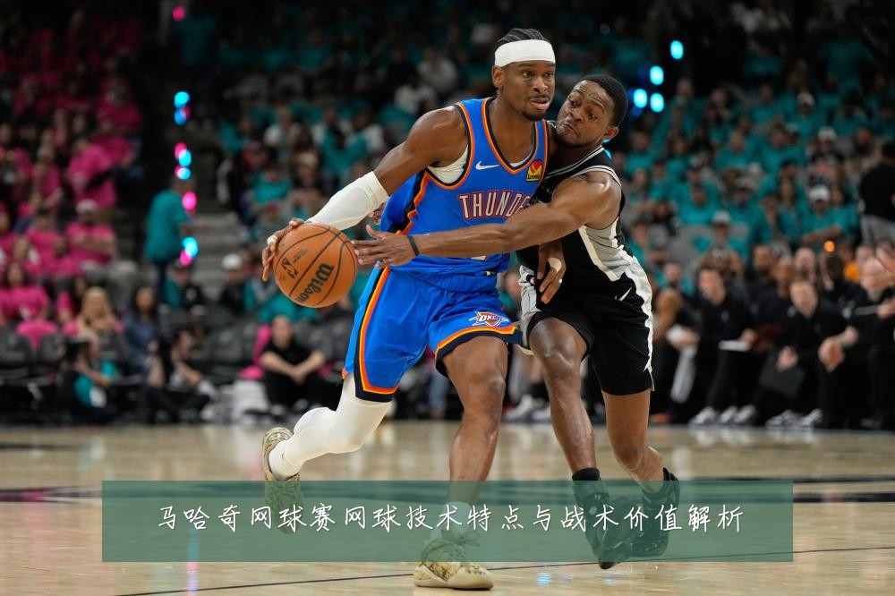 马哈奇网球赛网球技术特点与战术价值解析