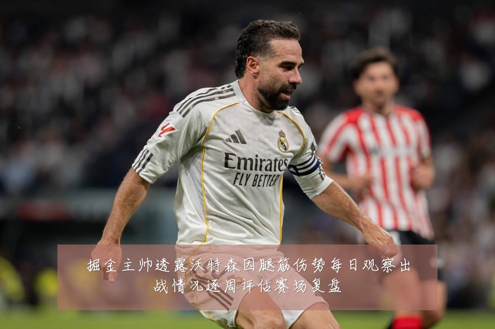 掘金主帅透露沃特森因腿筋伤势每日观察出战情况逐周评估赛场复盘