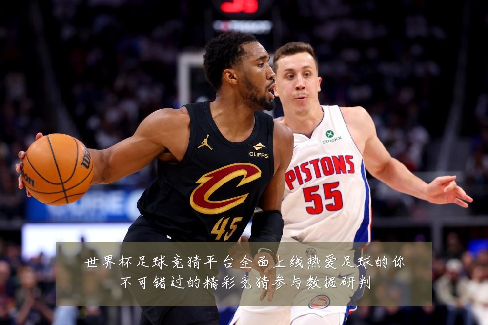 世界杯足球竞猜平台全面上线热爱足球的你不可错过的精彩竞猜参与数据研判